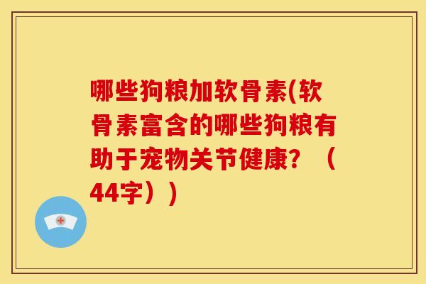 哪些狗粮加软骨素(软骨素富含的哪些狗粮有助于宠物关节健康？（44字）)