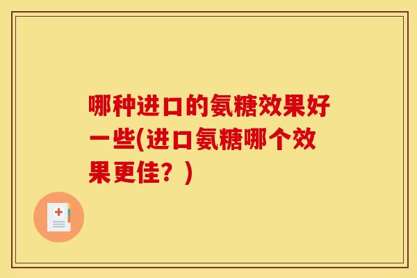 哪种进口的氨糖效果好一些(进口氨糖哪个效果更佳？)