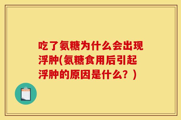 吃了氨糖为什么会出现浮肿(氨糖食用后引起浮肿的原因是什么？)