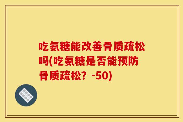 吃氨糖能改善骨质疏松吗(吃氨糖是否能预防骨质疏松？-50)