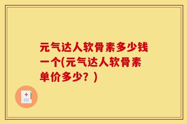 元气达人软骨素多少钱一个(元气达人软骨素单价多少?) 元气达人软骨素多少钱一个(元气达人软骨素单价多少?)
