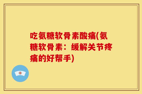 吃氨糖软骨素酸痛(氨糖软骨素：缓解关节疼痛的好帮手)