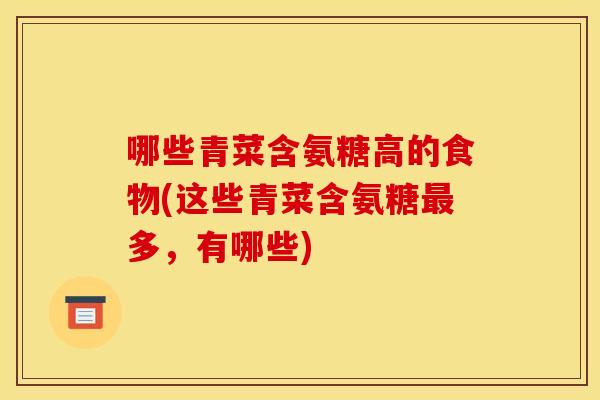 哪些青菜含氨糖高的食物(这些青菜含氨糖最多，有哪些)