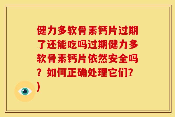 健力多软骨素钙片过期了还能吃吗过期健力多软骨素钙片依然安全吗？如何正确处理它们？)