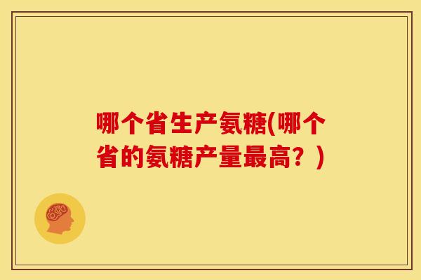 哪个省生产氨糖(哪个省的氨糖产量最高？)