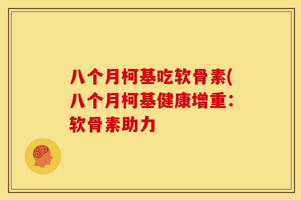 八个月柯基吃软骨素(八个月柯基健康增重:软骨素助力 八个月柯基吃软骨素(八个月柯基健康增重:软骨素助力