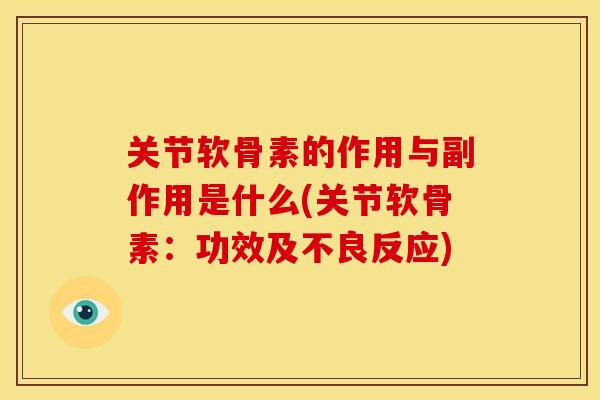 关节软骨素的作用与副作用是什么(关节软骨素：功效及不良反应)