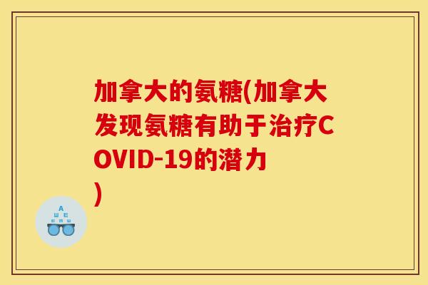 加拿大的氨糖(加拿大发现氨糖有助于COVID-19的潜力) 加拿大的氨糖(加拿大发现氨糖有助于COVID-19的潜力)