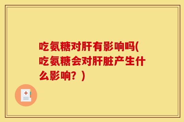 吃氨糖对肝有影响吗(吃氨糖会对肝脏产生什么影响？)