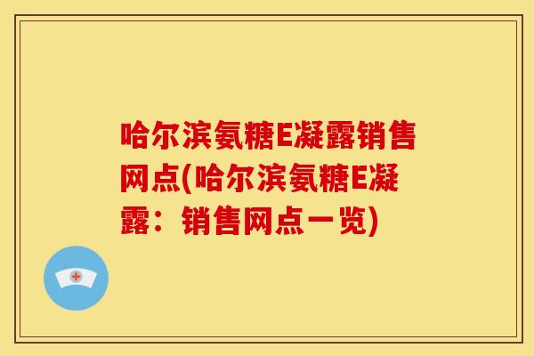 哈尔滨氨糖E凝露销售网点(哈尔滨氨糖E凝露：销售网点一览)