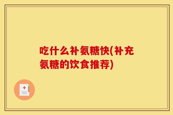 吃什么补氨糖快(补充氨糖的饮食推荐)
