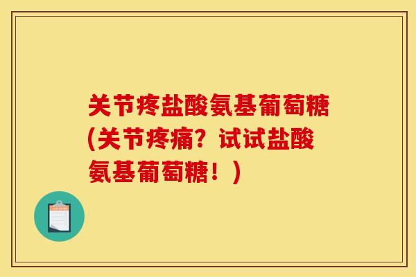 关节疼盐酸氨基葡萄糖(关节疼痛？试试盐酸氨基葡萄糖！)