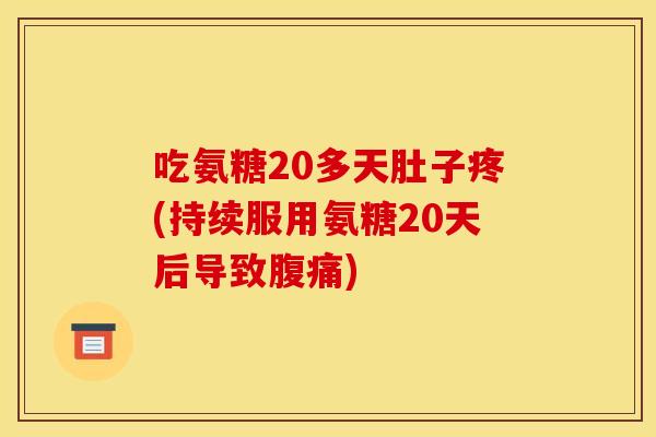 吃氨糖20多天肚子疼(持续服用氨糖20天后导致腹痛)