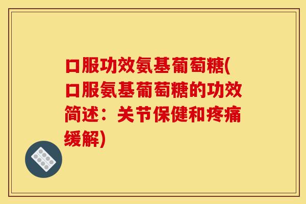 口服功效氨基葡萄糖(口服氨基葡萄糖的功效简述：关节保健和疼痛缓解)