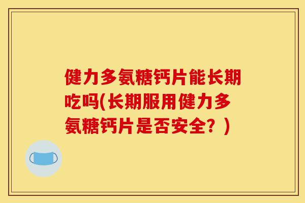 健力多氨糖钙片能长期吃吗(长期服用健力多氨糖钙片是否安全？)