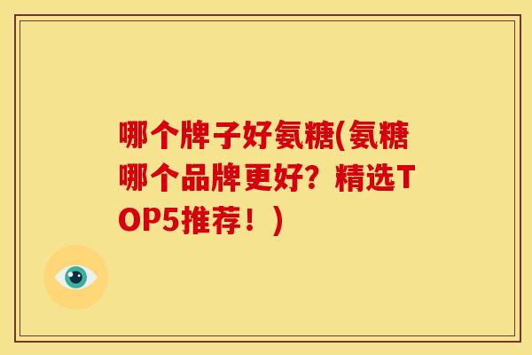 哪个牌子好氨糖(氨糖哪个品牌更好？精选TOP5推荐！)