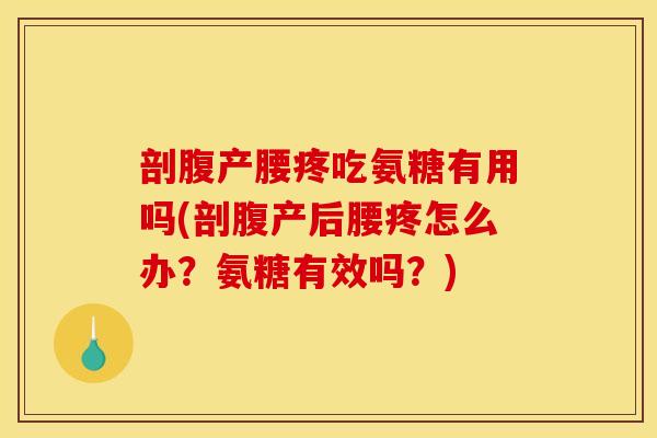 剖腹产腰疼吃氨糖有用吗(剖腹产后腰疼怎么办?氨糖有效吗?) 剖腹产腰疼吃氨糖有用吗(剖腹产后腰疼怎么办?氨糖有效吗?)