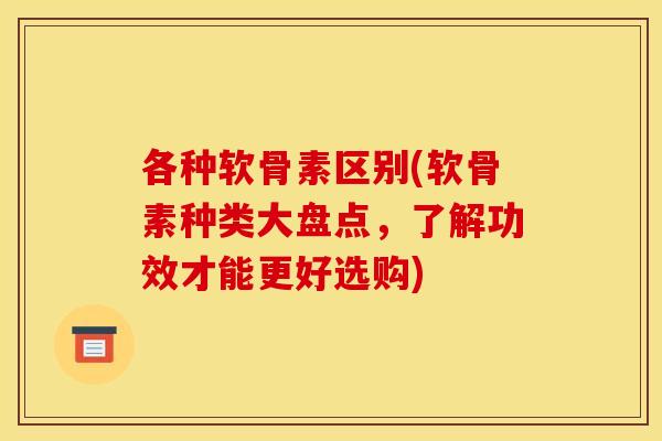 各种软骨素区别(软骨素种类大盘点，了解功效才能更好选购)