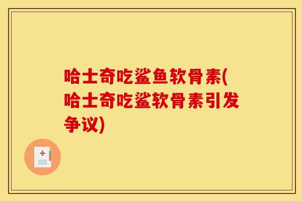 哈士奇吃鲨鱼软骨素(哈士奇吃鲨软骨素引发争议)