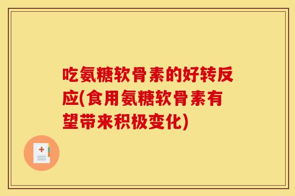 吃氨糖软骨素的好转反应(食用氨糖软骨素有望带来积极变化)