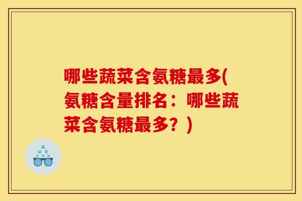 哪些蔬菜含氨糖最多(氨糖含量排名：哪些蔬菜含氨糖最多？)