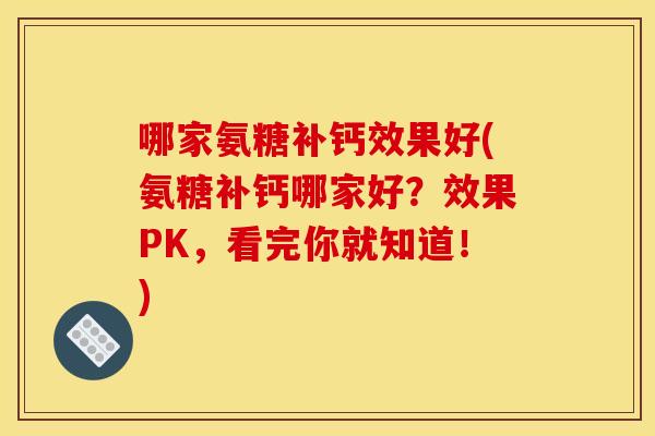 哪家氨糖补钙效果好(氨糖补钙哪家好？效果PK，看完你就知道！)