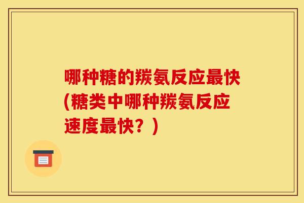 哪种糖的羰氨反应快(糖类中哪种羰氨反应速度快？)