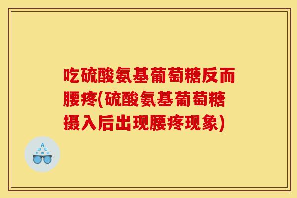 吃硫酸氨基葡萄糖反而腰疼(硫酸氨基葡萄糖摄入后出现腰疼现象)