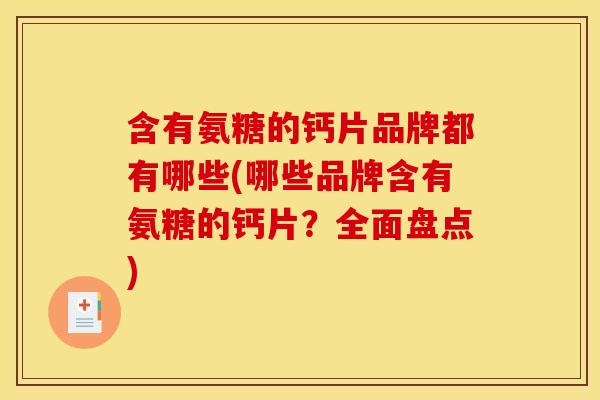 含有氨糖的钙片品牌都有哪些(哪些品牌含有氨糖的钙片？全面盘点)