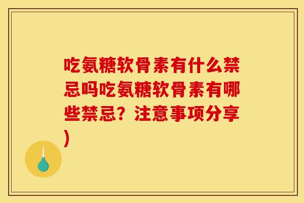 吃氨糖软骨素有什么禁忌吗吃氨糖软骨素有哪些禁忌?注意事项分享) 吃氨糖软骨素有什么禁忌吗吃氨糖软骨素有哪些禁忌?注意事项分享)