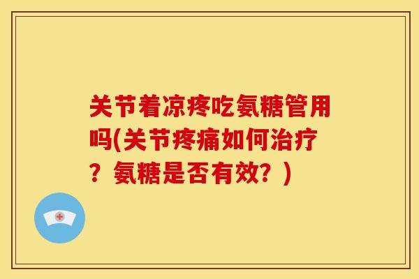 关节着凉疼吃氨糖管用吗(关节疼痛如何治疗？氨糖是否有效？)