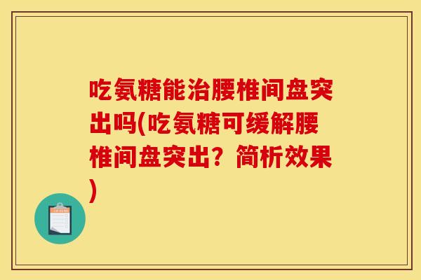 吃氨糖能治腰椎间盘突出吗(吃氨糖可缓解腰椎间盘突出？简析效果)