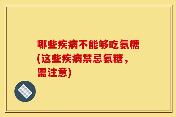 哪些疾病不能够吃氨糖(这些疾病禁忌氨糖，需注意)