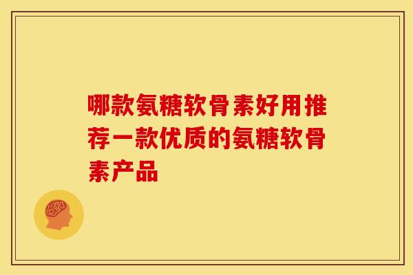 哪款氨糖软骨素好用推荐一款优质的氨糖软骨素产品