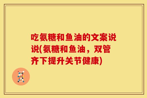 吃氨糖和鱼油的文案说说(氨糖和鱼油，双管齐下提升关节健康)