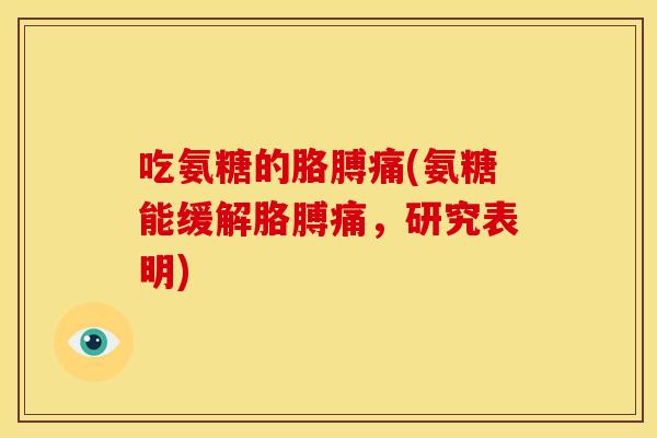 吃氨糖的胳膊痛(氨糖能缓解胳膊痛，研究表明)