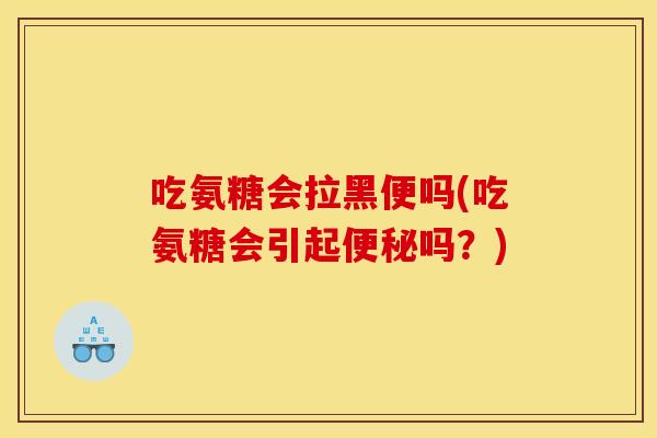 吃氨糖会拉黑便吗(吃氨糖会引起便秘吗？)