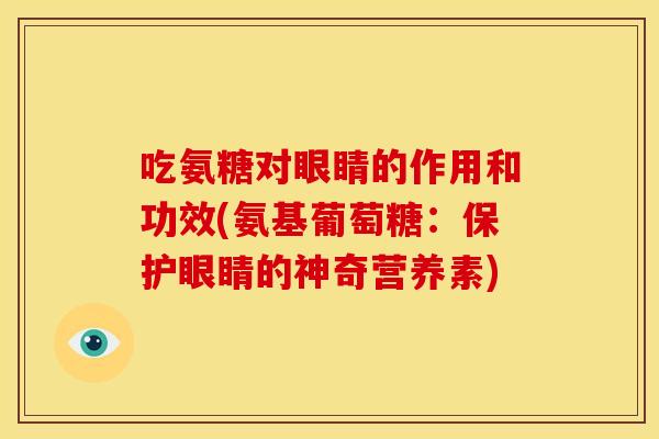 吃氨糖对眼睛的作用和功效(氨基葡萄糖：保护眼睛的神奇营养素)