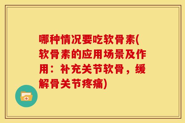 哪种情况要吃软骨素(软骨素的应用场景及作用:补充关节软骨,缓解骨关节) 哪种情况要吃软骨素(软骨素的应用场景及作用:补充关节软骨,缓解骨关节)