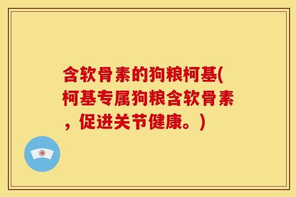 含软骨素的狗粮柯基(柯基专属狗粮含软骨素，促进关节健康。)