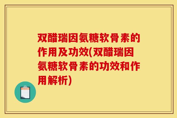 双醋瑞因氨糖软骨素的作用及功效(双醋瑞因氨糖软骨素的功效和作用解析)