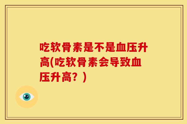 吃软骨素是不是血压升高(吃软骨素会导致血压升高？)