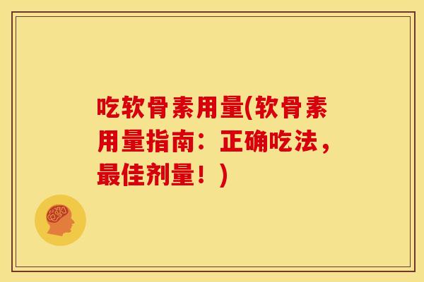 吃软骨素用量(软骨素用量指南：正确吃法，最佳剂量！)