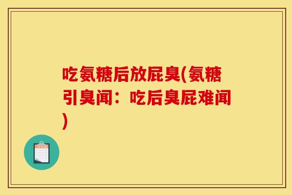 吃氨糖后放屁臭(氨糖引臭闻：吃后臭屁难闻)