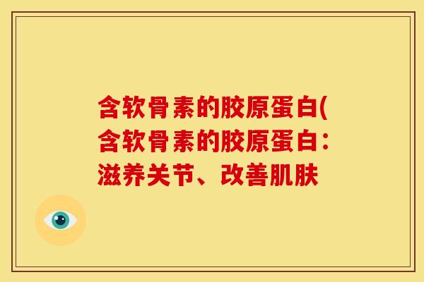 含软骨素的胶原蛋白(含软骨素的胶原蛋白：滋养关节、改善肌肤