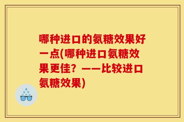 哪种进口的氨糖效果好一点(哪种进口氨糖效果更佳？——比较进口氨糖效果)