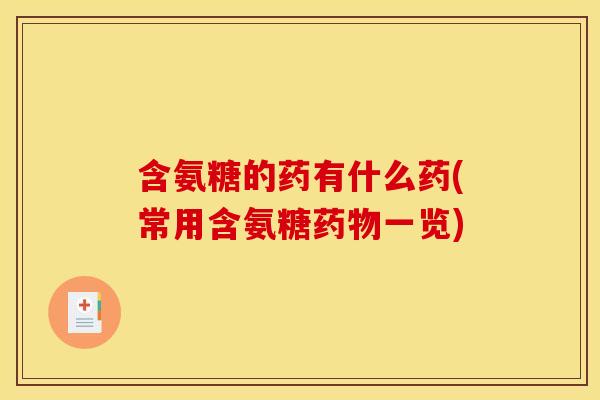 含氨糖的药有什么药(常用含氨糖一览)