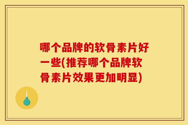 哪个品牌的软骨素片好一些(推荐哪个品牌软骨素片效果更加明显) 哪个品牌的软骨素片好一些(推荐哪个品牌软骨素片效果更加明显)