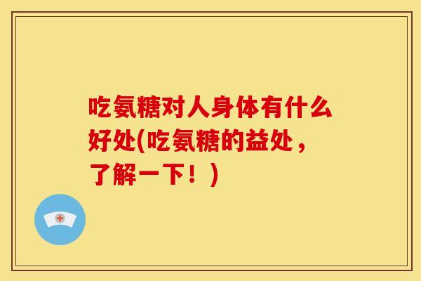 吃氨糖对人身体有什么好处(吃氨糖的益处，了解一下！)