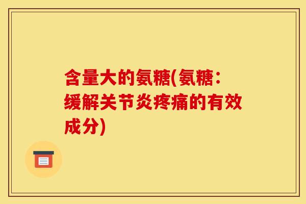 含量大的氨糖(氨糖：缓解关节炎疼痛的有效成分)